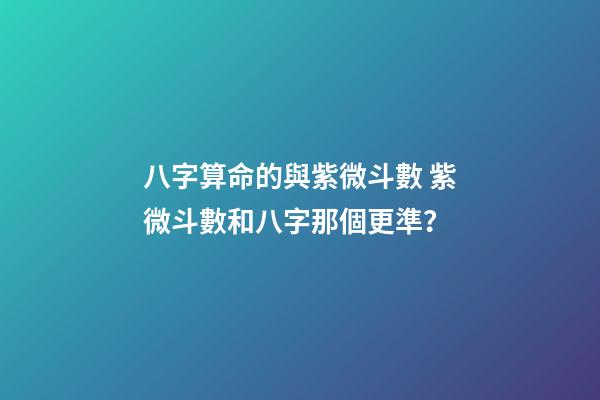 八字算命的與紫微斗數 紫微斗數和八字那個更準？-第1張-觀點-玄機派
